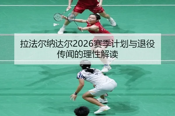 拉法尔纳达尔2026赛季计划与退役传闻的理性解读